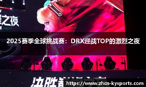 2025赛季全球挑战赛：DRX迎战TOP的激烈之夜