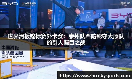 世界滑板锦标赛外卡赛：泰州队严防死守太原队的引人瞩目之战