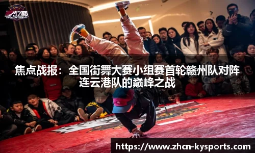 焦点战报：全国街舞大赛小组赛首轮赣州队对阵连云港队的巅峰之战